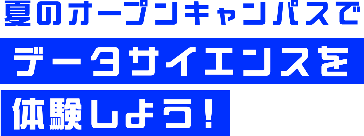 夏のオープンキャンパスでデータサイエンスを体験しよう！