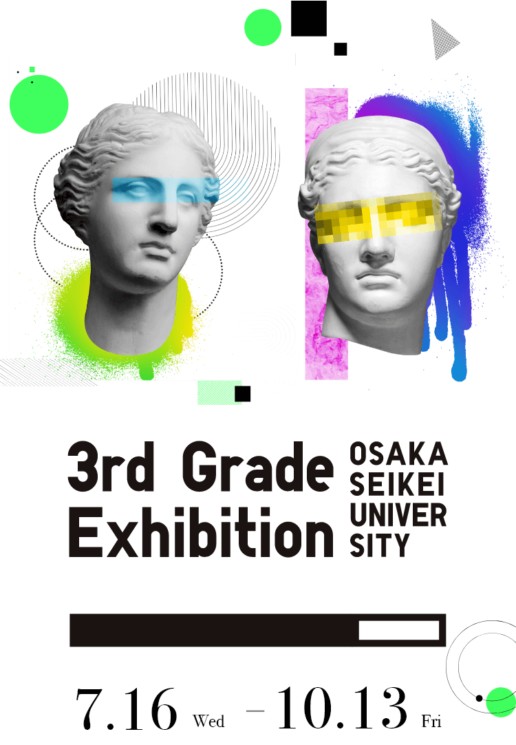 OSAKA SEIKEI UNIVER SITY 3rd Grade Exhibition 7.16Wed - 10.13Fri