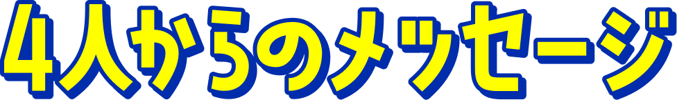 4人からのメッセージ