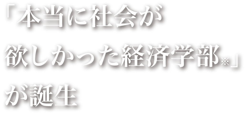 「本当に社会が欲しかった経済学部※」が誕生